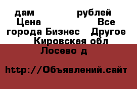 дам 30 000 000 рублей › Цена ­ 17 000 000 - Все города Бизнес » Другое   . Кировская обл.,Лосево д.